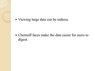    Viewing large data can be tedious.



   Chernoff faces make the data easier for users to
    digest.
 