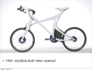 — Нет, колёса всё-таки нужны!

суббота, 31 марта 12 г.
 