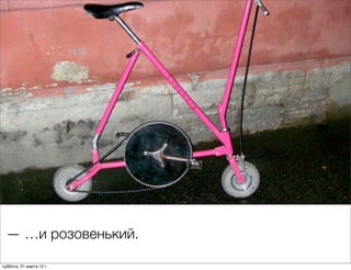 — …и розовенький.

суббота, 31 марта 12 г.
 