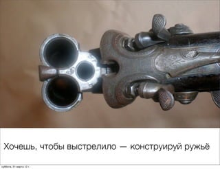 Хочешь, чтобы выстрелило — конструируй ружьё

суббота, 31 марта 12 г.
 