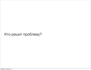 Кто решит проблему?




суббота, 31 марта 12 г.
 
