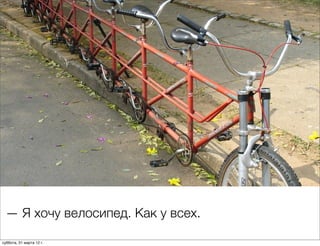 — Я хочу велосипед. Как у всех.

суббота, 31 марта 12 г.
 