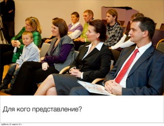 Для кого представление?

суббота, 31 марта 12 г.
 