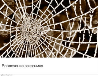 Вовлечение заказчика

суббота, 31 марта 12 г.
 