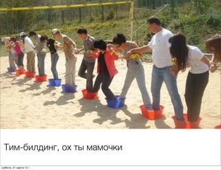 Тим-билдинг, ох ты мамочки

суббота, 31 марта 12 г.
 