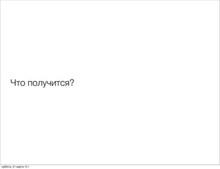 Что получится?




суббота, 31 марта 12 г.
 
