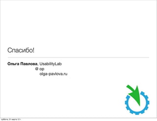 Спасибо!
       Ольга Павлова, UsabilityLab
                   @ op
                      olga-pavlova.ru




суббота, 31 марта 12 г.
 