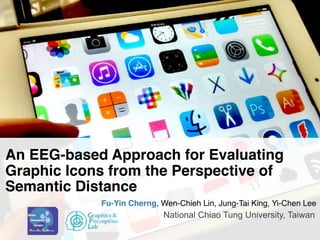 An EEG-based Approach for Evaluating
Graphic Icons from the Perspective of
Semantic Distance
Fu-Yin Cherng, Wen-Chieh Lin, Jung-Tai King, Yi-Chen Lee
National Chiao Tung University, Taiwan
 