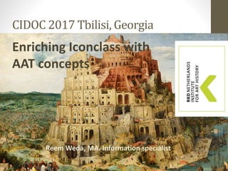 CIDOC 2017 Tbilisi, Georgia
Enriching Iconclass with
AAT concepts
Reem Weda, MA. Information specialist
 