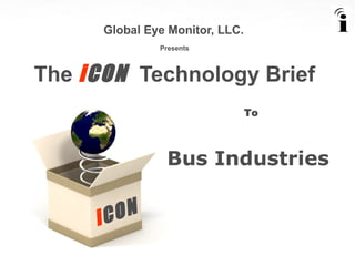 Global Eye Monitor, LLC.   Presents The  i CON  Technology Brief To Bus Industries  i CON 