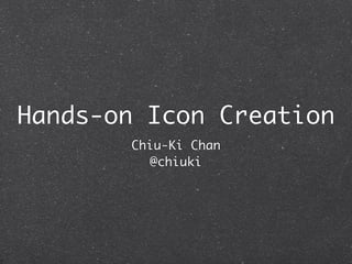 Hands-on Icon Creation
       Chiu-Ki Chan
         @chiuki
 
