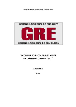“AÑO DEL BUEN SERVICIO AL CIUDADANO”
“I CONCURSO ESCOLAR REGIONAL
DE CUENTO CORTO – 2017”
AREQUIPA
2017
 