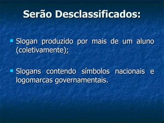 Serão Desclassificados: Slogan produzido por mais de um aluno (coletivamente); Slogans contendo símbolos nacionais e logomarcas governamentais. 