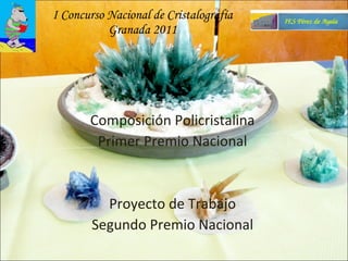 I Concurso Nacional de Cristalografía Granada 2011 Composición Policristalina Primer Premio Nacional Proyecto de Trabajo Segundo Premio Nacional 