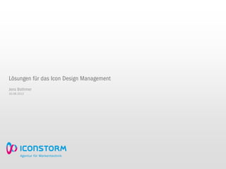 Lösungen für das Icon Design Management
Jens Bothmer
30.08.2012
 