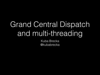Grand Central Dispatch
and multi-threading
Kuba Brecka
@kubabrecka
 