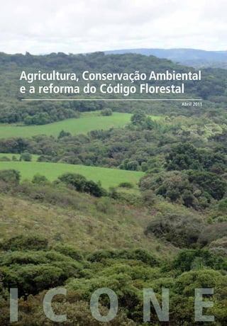 Agricultura, Conservação Ambiental
e a reforma do Código Florestal
                              Abril 2011




I C O N E
 