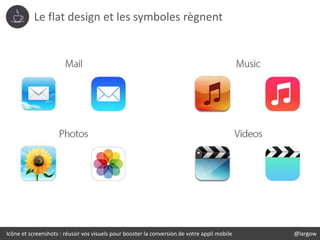 Icône et screenshots : réussir vos visuels pour booster la conversion de votre appli mobile @largow
Le flat design et les ...