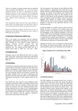 There are a number of research projects that are exploring        The total number of fuel failures, for both BWR and PWR
ways to improve fuel efficiency. In a three-year project          plants combined, is significantly lower today than in past
completed recently for the U.S. Department of Energy,             decades. However, while the industry has moved in the right
Hejzlar and Kazimi of MIT teamed up with Westinghouse             direction, the number of fuel failures since 1990 has not
and other companies to look at making a fuel for one kind of      markedly decreased (see Figure 4). This reduction in the
reactor, the pressurized water reactor (PWR), 30 percent          number of fuel failures can be attributed to utilities being
more efficient while maintaining or improving safety              more conscientious about fuel failures and by the utilities
margins.                                                          applying. The Institute of Nuclear Power Operations
                                                                  (INPO) and the Electric Power Research Institute (EPRI)
They changed the shape of the fuel from solid cylinders to        guidance in their day to day operational activities in the
hollow tubes. This added surface area that allows water to        nuclear power plant.
flow inside and outside the pellets, increasing heat transfer.
                                                                  In 2006, the INPO set an ambitious goal to achieve zero fuel
Based on preliminary findings, the fuel may be easy to            failures by 2010. In response, U.S. nuclear owners and
manufacture and capable of boosting the power output of           operators backed a fuel integrity initiative that emphasized
PWR plants by 50 percent.                                         the development of fuel reliability guidelines. In the first
                                                                  instance, INPO led the development of guidance documents
3.2 Operation & Maintenance (O&M) Costs                           summarizing current industry information to assist utilities
                                                                  in improving fuel integrity and performance. Continued
This is the annual cost associated with the operation,            emphasis on reducing fuel failures will pay a high dividend
maintenance, administration, and support of a nuclear power       in the final cost evaluations of a nuclear power plant.
plant. Included are costs related to labor, material &
supplies, contractor services, licensing fees, and                EPRI has developed a series of guidelines to help eliminate
miscellaneous costs such as employee expenses and                 fuel failures at nuclear power plants, with the aim of
regulatory fees. The average non-fuel O&M cost for a              achieving INPO’s goal of zero fuel failures by 2010 (Ref. 5).
nuclear power plant in 2009 was 1.46 cents / kWh.
                                                                      Figure 4 Number of U.S. Fuel Failures Since 1980
3.3 Production Costs

Production costs are the O&M and fuel costs at a power
plant. Since 2001, nuclear power plants have achieved the
lowest production costs between coal, natural gas and oil
(Ref. 4).

3.4 Fuel Failures

Fuel failures in operating nuclear power stations can lead to
a power derate of the plant to protect the fuel from more
failures, the shutdown of the plant due to too many fuel
failures and in all cases higher radiation levels in the plant.
The cost associated with the loss of power is obvious, but
the higher radiation levels can lead to maintenance and
operation issues that will cause higher cost for operation &
maintenance and possibly a lower capacity factor for the          4.0 POWER UPRATE
unit.
                                                                  The NRC regulates the maximum power level at which a
Fuel failures have been traced to several different causes        commercial nuclear power plant may operate through the
including crud/corrosion, debris, grid fretting, PCI-SCC and      plants’ license. This power level, along with other plant
unknown causes. The most common of these fuel failure             specific parameters, forms the basis for the specific analyses
causes are corrosion and crud, mechanical fretting wear           that demonstrate that the facility can operate safely. The
(foreign material such as a piece of wire vibrating against       maximum allowed reactor thermal power appears in the
the fuel rod surface), and pellet cladding interaction (PCI –     plant license, or technical specifications, and is commonly
stress buildup on the cladding due to contact with the fuel       referred to as the Current Licensed Thermal Power (CLTP).
pellets and interaction with the aggressive radioactive           Since this power level appears in the plant license, it can
environment on the inside of the fuel rod).                       only be changed by a License Amendment Request (LAR)
                                                                  that must be approved by the NRC prior to implementation.
                                                                  This process of requesting operation at thermal power levels
                                                                  above the current licensed power level is referred to as a


                                                                                              Copyright © 2011 by ASME
 
