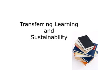 Transferring Learning
and
Sustainability
 