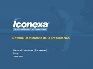 Nombre Destinatario de la presentación Nombre Presentador (Por Iconexa) Cargo dd/mm/aa 