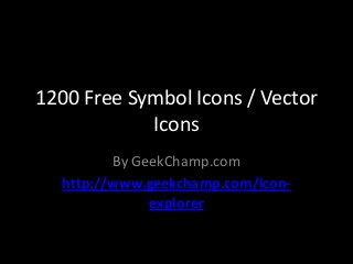 1200 Free Symbol Icons / Vector
Icons
By GeekChamp.com
http://www.geekchamp.com/icon-
explorer
 