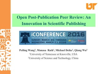 Peiling Wang1, Manasa Rath1, Michael Deike1, Qiang Wu2
1University of Tennessee at Knoxville, USA
2University of Science and Technology, China
Open Post-Publication Peer Review: An
Innovation in Scientific Publishing
 