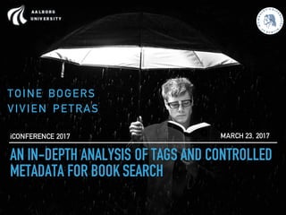 AN IN-DEPTH ANALYSIS OF TAGS AND CONTROLLED
METADATA FOR BOOK SEARCH
TOINE BOGERS
VIVIEN PETRAS
MARCH 23, 2017iCONFERENCE 2017
 