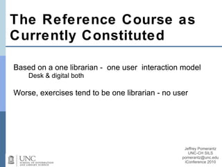The Reference Course as Currently Constituted <ul><li>Based on a one librarian - one user interaction model </li></ul><ul>...
