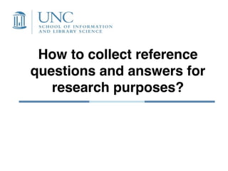How to collect reference
questions and answers for
   research purposes?
 