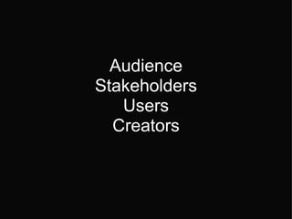 Audience Stakeholders Users Creators 