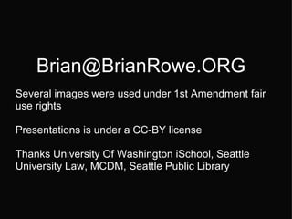 [email_address] Several images were used under 1st Amendment fair use rights  Presentations is under a CC-BY license   Thanks University Of Washington iSchool, Seattle University Law, MCDM, Seattle Public Library  