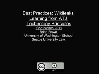 Best Practices: Wikileaks  Learning from ATJ  Technology Principles iConference 2011 Brian Rowe  University of Washington iSchool Seattle University Law  
