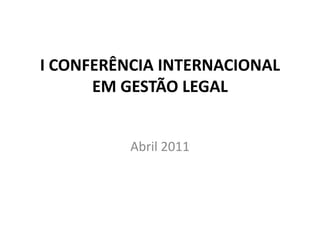 I CONFERÊNCIA INTERNACIONAL EM GESTÃO LEGAL Abril 2011 