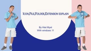 ICON,FILE,FOLDER,EXTENSION EXPLAIN
By Htet Myet
With windows 11
 