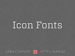 SARA CANNON HTTP://RAN.GE
Icon Fonts
 