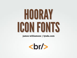 HOORAY
ICON FONTS
james williamson | lynda.com

 