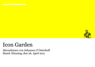Icon Garden
Ideenskizzen von Johannes P Osterhoff
Stand: Dienstag, den 26. April 2011
 