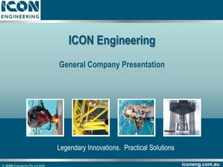 ©  ICON Engineering Pty Ltd 2008 ICON Engineering General Company Presentation Legendary Innovations.  Practical Solutions 