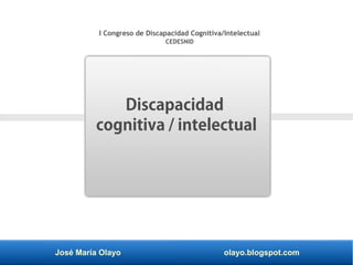 José María Olayo olayo.blogspot.com
Discapacidad
cognitiva / intelectual
I Congreso de Discapacidad Cognitiva/Intelectual
CEDESNID
 