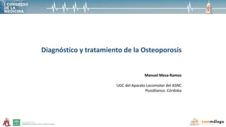 Diagnóstico y tratamiento de la Osteoporosis
Manuel Mesa Ramos
UGC del Aparato Locomotor del ASNC
Pozoblanco. Córdoba
 