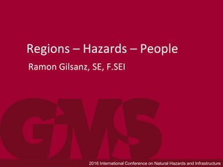 2016 International Conference on Natural Hazards and Infrastructure
Regions – Hazards – People
Ramon Gilsanz, SE, F.SEI
 
