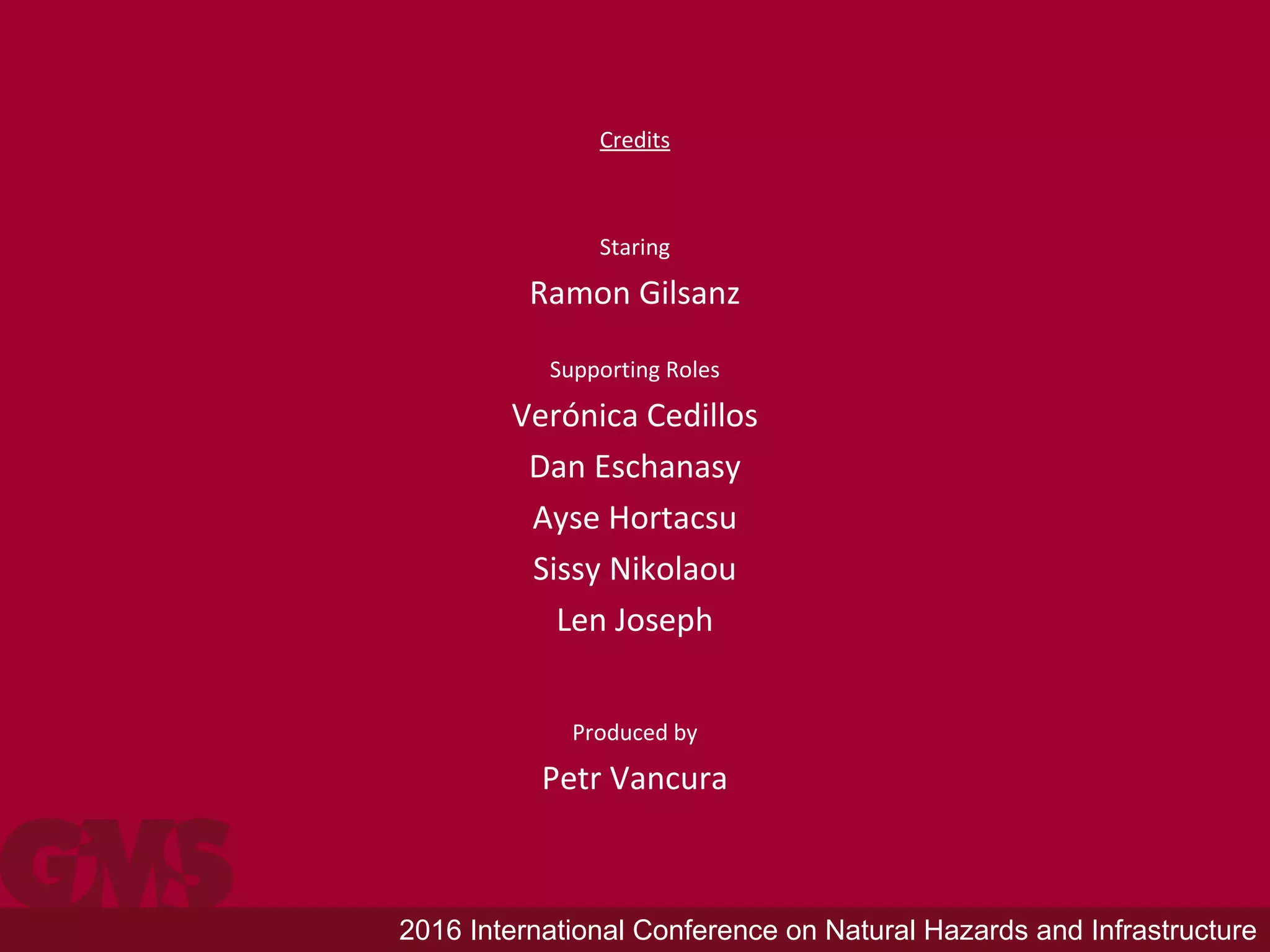 2016 International Conference on Natural Hazards and Infrastructure
Credits
Staring
Ramon Gilsanz
Supporting Roles
Verónica Cedillos
Dan Eschanasy
Ayse Hortacsu
Sissy Nikolaou
Len Joseph
Produced by
Petr Vancura
 