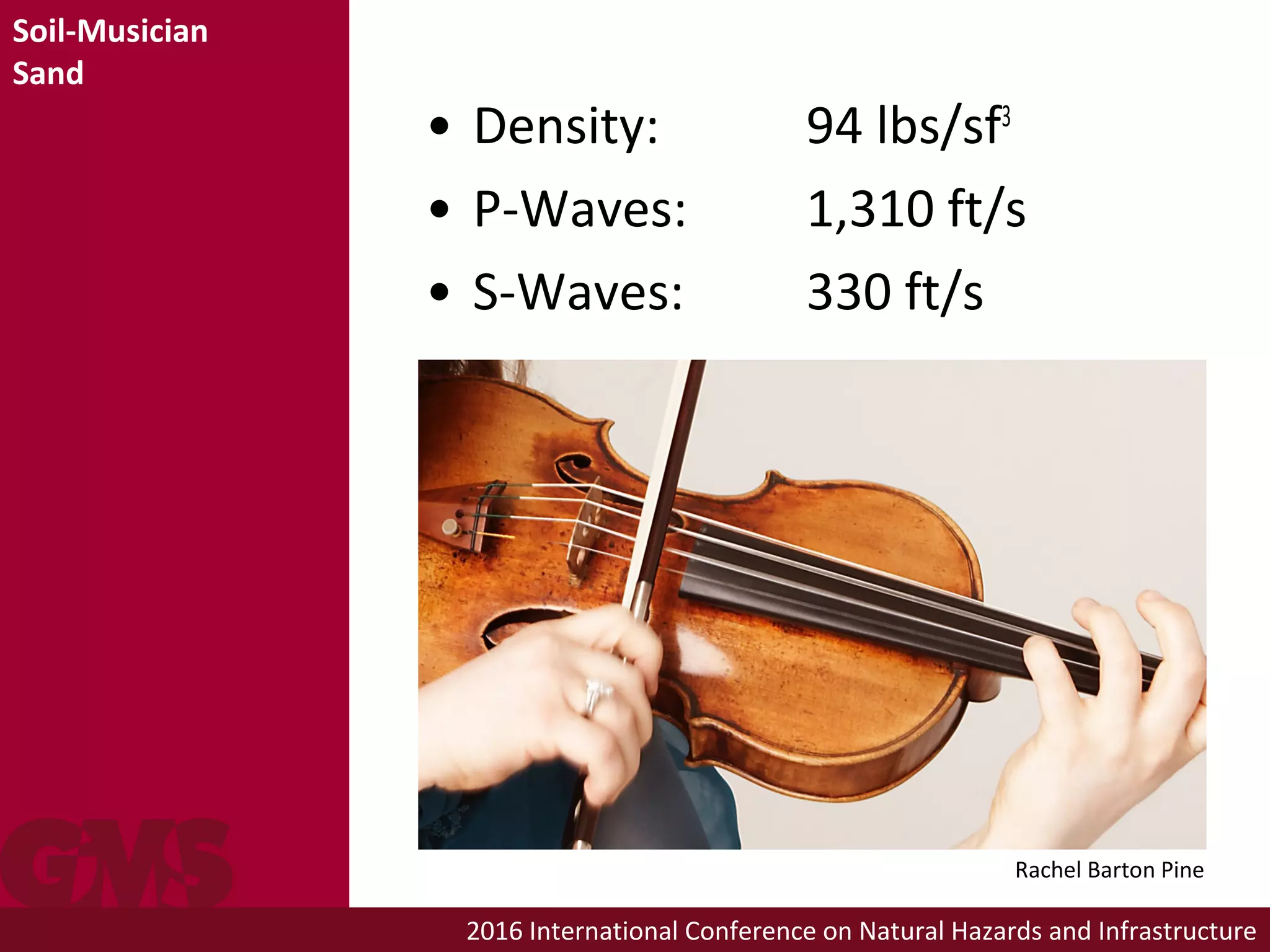 2016 International Conference on Natural Hazards and Infrastructure
• Density: 94 lbs/sf3
• P-Waves: 1,310 ft/s
• S-Waves: 330 ft/s
Soil-Musician
Sand
Rachel Barton Pine
 