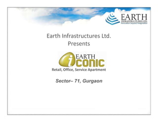 Earth Infrastructures Ltd.
         Presents


  Retail, Office, Service Apartment

    Sector– 71, Gurgaon
 