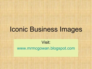 Iconic Business Images Visit: www.mrmcgowan.blogspot.com 