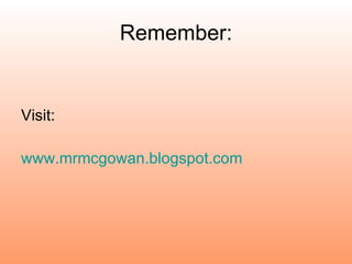 Remember: Visit: www.mrmcgowan.blogspot.com 
