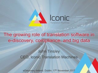The growing role of translation software in
e-discovery, compliance, and big data
John Tinsley
CEO, Iconic Translation Machines
eDiscovery Ireland. Dublin. 17th November 2017
 