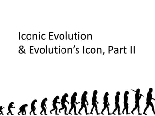 Iconic Evolution
& Evolution’s Icon, Part II
1
 