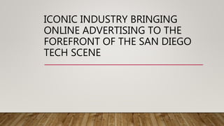 ICONIC INDUSTRY BRINGING
ONLINE ADVERTISING TO THE
FOREFRONT OF THE SAN DIEGO
TECH SCENE
 